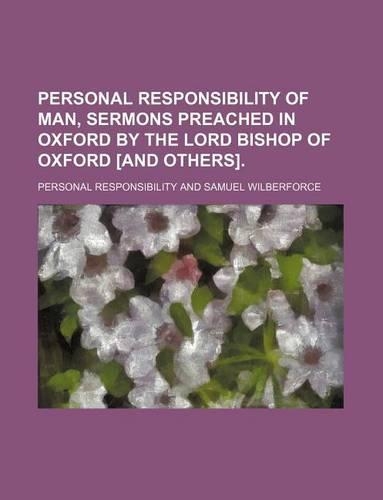 Personal Responsibility of Man, Sermons Preached in Oxford by the Lord Bishop of Oxford [And Others].
