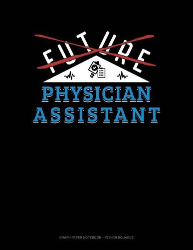 Future Physician Assistant: Graph Paper Notebook - 1/2 Inch Squares(809 Graph Paper Notebook - 1/2 Inch Squares)