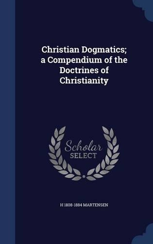Christian Dogmatics; a Compendium of the Doctrines of Christianity