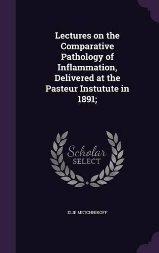 Lectures on the Comparative Pathology of Inflammation, Delivered at the Pasteur Instutute in 1891;