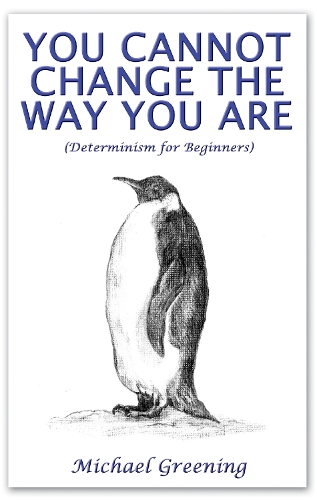 You Cannot Change The Way You Are: (Determinism for Beginners)