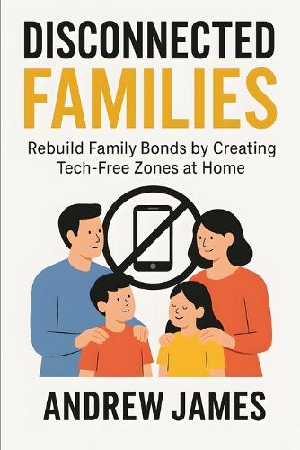 Disconnected Families: Rebuild Family Bonds by Creating Tech-Free Zones at Home