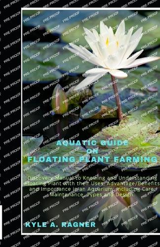 Aquatic Guide on Floating Plant Farming: Discovery Manual to Knowing and Understanding Floating Plant with their Uses, Advantage/Benefits and Importance in an Aquarium: including Care, Main
