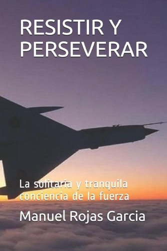 Resistir Y Perseverar: La solitaria y tranquila conciencia de la fuerza