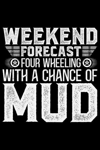 Weekend Forecast 4 Wheeling With A Chance Of Mud: ATV Four Wheeling Journal Notebook - ATV Rider Gift - ATV Lover - Four Wheeler - Off Road Journal - ATV Owner Gift - Gift for Him - Mudding Journal.