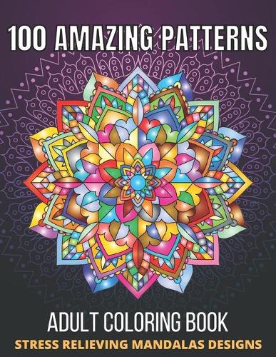 100 Amazing Patterns Stress Relieving Mandalas Designs Adult Coloring Book