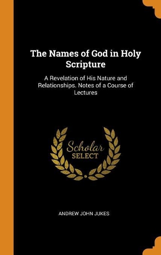 The Names of God in Holy Scripture: A Revelation of His Nature and Relationships. Notes of a Course of Lectures