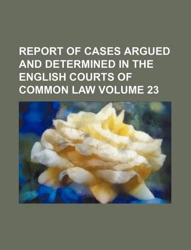 Report of Cases Argued and Determined in the English Courts of Common Law Volume 23