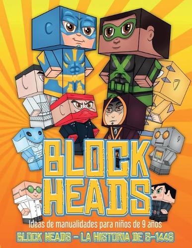 Ideas de manualidades para niños de 9 años (Block Heads - La historia de S-1448): Cada libro de manualidades para niños de Block Heads incluye 3 personajes Block Head especialmente seleccionados, 4 personajes aleatorios y 2 comple(1 Ideas de Manualidades Para Niños de 9 Años)