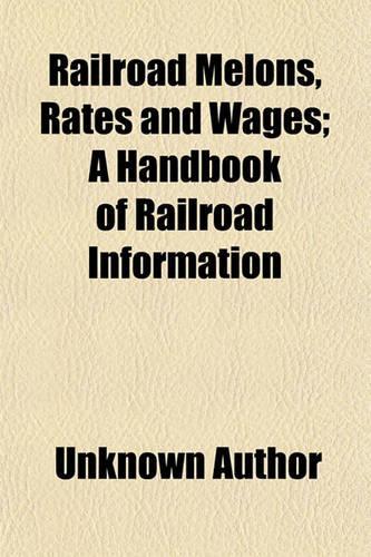 Railroad Melons, Rates and Wages; A Handbook of Railroad Information