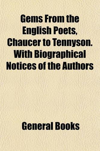 Gems from the English Poets, Chaucer to Tennyson. with Biographical Notices of the Authors