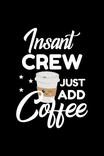Insant Crew Just Add Coffee: Funny Notebook for Crew - Funny Christmas Gift Idea for Crew - Crew Journal - 100 pages 6x9 inches