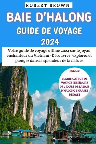 Baie D'halong Guide De Voyage 2024: Votre ultime 2024 sur le joyau enchanteur du Vietnam - Découvrez, explorez et plongez dans la splendeur de la nature