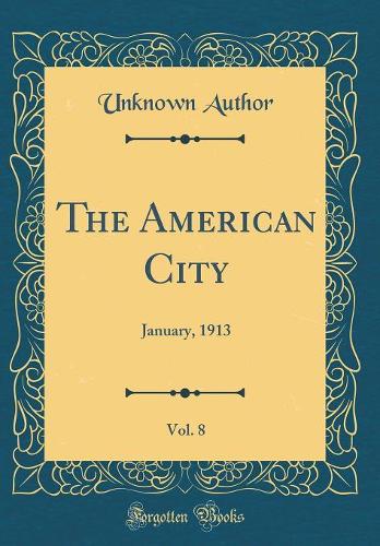 The American City, Vol. 8: January, 1913 (Classic Reprint)