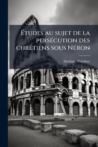 Ãtudes au sujet de la persÃ(c)cution des chrÃ(c)tiens sous NÃ(c)ron