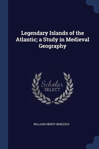 Legendary Islands of the Atlantic; a Study in Medieval Geography