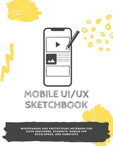 Mobile UI/UX Sketchbook: Wireframing and prototyping notebook for UI/UX designers, students, mobile app developers, and hobbyists