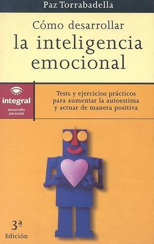 Como Desarrollar la Inteligencia Emocional: Tests y Ejercicios Practicos Para Aumentar la Autoestima y Actuar de Manera Positiva