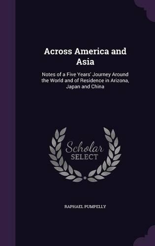 Across America and Asia: Notes of a Five Years' Journey Around the World and of Residence in Arizona, Japan and China