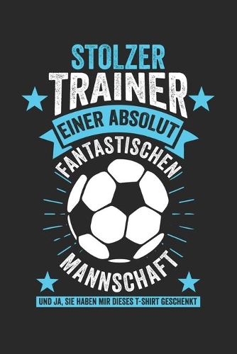 Stolzer Trainer einer absolut fantastischen Mannschaft Und ja, Sie haben mir dieses T-shirt geschenkt: Notizbuch/Tagebuch/Organizer/120 Linierte Seiten/ 6x9 Zoll