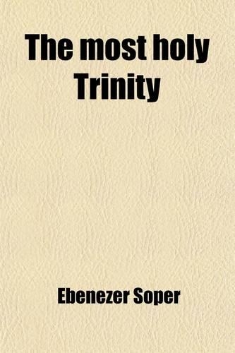 The Most Holy Trinity; The Doctrine Illustrated, and Proved from the Scriptures [&C.].