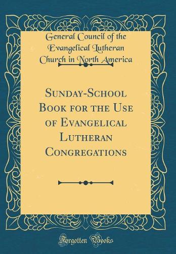 Sunday-School Book for the Use of Evangelical Lutheran Congregations (Classic Reprint)
