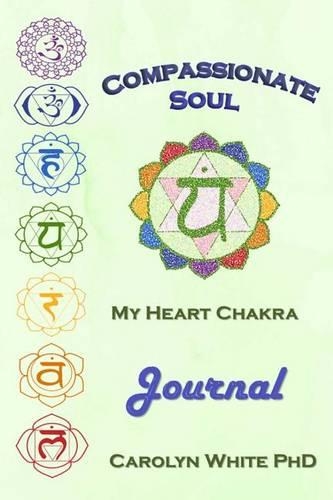 Compassionate Soul: My Heart Chakra Journal(4 Chakra Mastery Journals)
