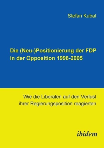 Die (Neu-)Positionierung der FDP in der Opposition 1998-2005. Wie die Liberalen auf den Verlust ihrer Regierungsposition reagierten