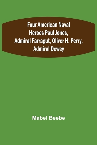 Four American Naval Heroes Paul Jones, Admiral Farragut, Oliver H. Perry, Admiral Dewey