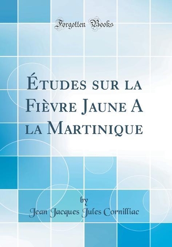 Études sur la Fièvre Jaune A la Martinique (Classic Reprint)