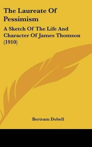 The Laureate of Pessimism: A Sketch of the Life and Character of James Thomson (1910)