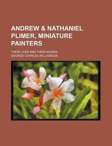 Andrew & Nathaniel Plimer, Miniature Painters; Their Lives and Their Works