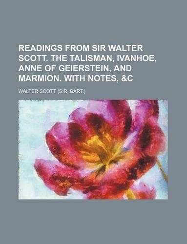Readings from Sir Walter Scott. the Talisman, Ivanhoe, Anne of Geierstein, and Marmion. with Notes, &C