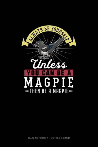 Always Be Yourself Unless You Can Be A Magpie Then Be A Magpie: Dual Notebook - Dotted & Lined