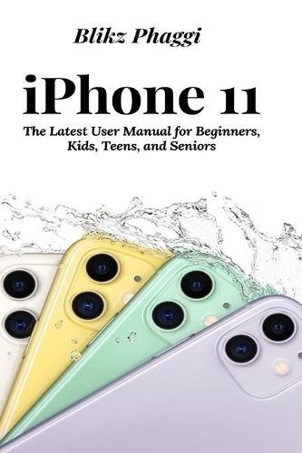 iPhone 11: The Latest User Manual for Beginners, Kids, Teens, and Seniors