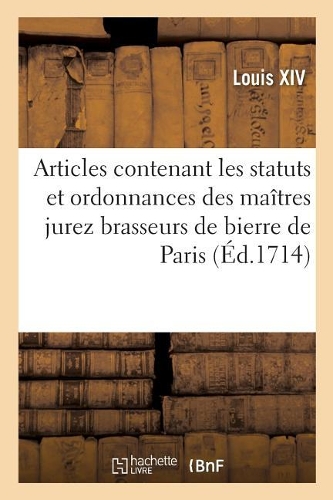 Articles Contenant Les Statuts Et Ordonnances Des Maîtres Jurez Brasseurs de Bierre de Paris