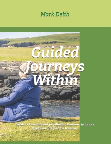 Guided Journeys Within: Short Visualizations for Mindful Moments: Guided journeys to inspire relaxation, insight, and harmony.