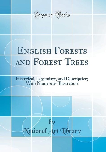 English Forests and Forest Trees: Historical, Legendary, and Descriptive; With Numerous Illustration (Classic Reprint)