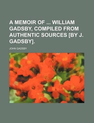 A Memoir of William Gadsby, Compiled from Authentic Sources [By J. Gadsby].