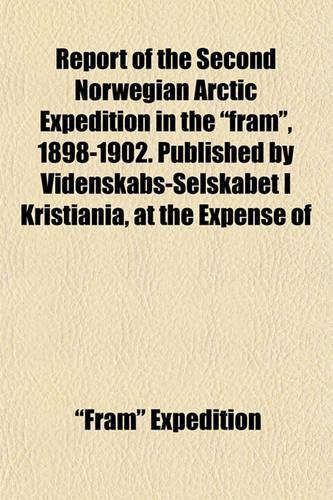 Report of the Second Norwegian Arctic Expedition in the "Fram," 1898-1902. Published by Videnskabs-Selskabet I Kristiania, at the Expense of