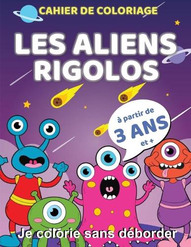 cahier de coloriage - Les aliens rigolos - à partir de 3 ans et +: Je colorie sans déborder
