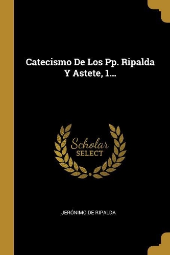 Catecismo De Los Pp. Ripalda Y Astete, 1...