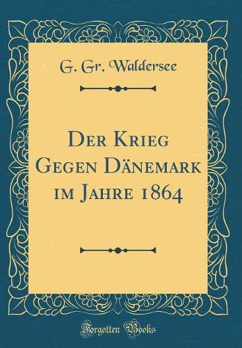 Der Krieg Gegen Dänemark im Jahre 1864 (Classic Reprint)