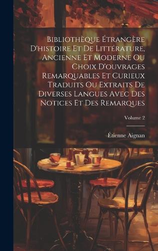 Bibliothèque Étrangère D'histoire Et De Littérature, Ancienne Et Moderne Ou Choix D'ouvrages Remarquables Et Curieux Traduits Ou Extraits De Diverses Langues Avec Des Notices Et Des Remarques; Volume 2