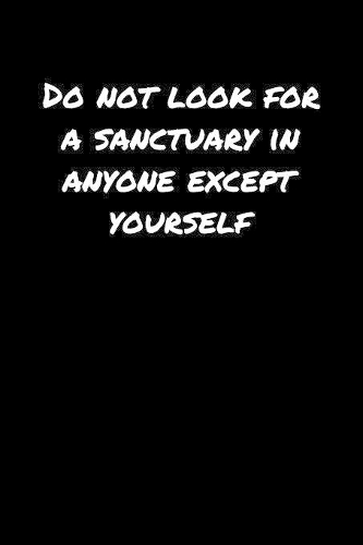 Do Not Look For A Sanctuary In Anyone Except Yourself&#65533;: A soft cover blank lined journal to jot down ideas, memories, goals, and anything else that comes to mind.