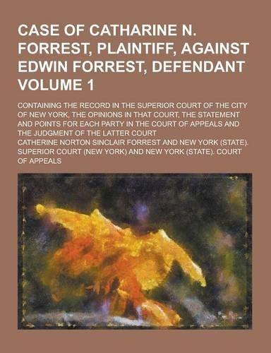 Case of Catharine N. Forrest, Plaintiff, Against Edwin Forrest, Defendant; Containing the Record in the Superior Court of the City of New York, the Op