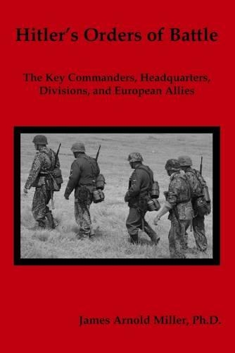 Hitler's Orders of Battle: The Key Commanders, Headquarters, Divisions, and European Allies