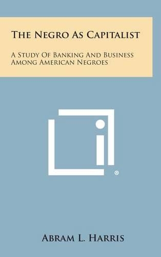The Negro as Capitalist: A Study of Banking and Business Among American Negroes