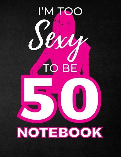 I'm Too Sexy To Be 50 Notebook