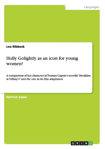 Holly Golightly as an icon for young women?: A comparison of her character in Truman Capote's novella "Breakfast at Tiffany's" and the one in its film adaptation